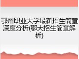 鄂州职业大学最新招生简章深度分析(鄂大招生简章解析)