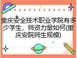 重庆安全技术职业学院有多少学生，师资力量如何(重庆安院师生规模)