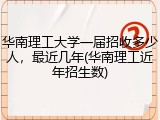华南理工大学一届招收多少人，最近几年(华南理工近年招生数)