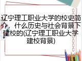 辽宁理工职业大学的校史简介，什么历史与社会背景下建校的(辽宁理工职业大学建校背景)