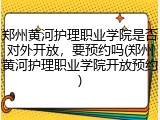 郑州黄河护理职业学院是否对外开放，要预约吗(郑州黄河护理职业学院开放预约)