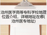 沧州医学高等专科学校地理位置介绍，详细地址在哪(沧州医专地址)