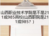 山西职业技术学院是不是211或985高校(山西职院是211或985？)