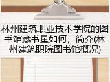 林州建筑职业技术学院的图书馆藏书量如何，简介(林州建筑职院图书馆概况)