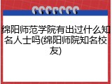 绵阳师范学院有出过什么知名人士吗(绵阳师院知名校友)