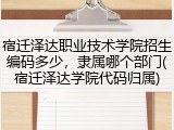 宿迁泽达职业技术学院招生编码多少，隶属哪个部门(宿迁泽达学院代码归属)