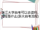 浙江大学自考可以去读吗，流程是什么(浙大自考流程)