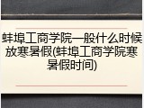 蚌埠工商学院一般什么时候放寒暑假(蚌埠工商学院寒暑假时间)