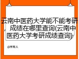 云南中医药大学能不能考研，成绩在哪里查询(云南中医药大学考研成绩查询)