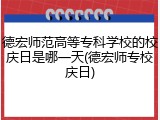 德宏师范高等专科学校的校庆日是哪一天(德宏师专校庆日)