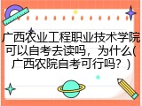 广西农业工程职业技术学院可以自考去读吗，为什么(广西农院自考可行吗？)