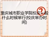 重庆城市职业学院校庆一般什么时候举行(校庆举办时间)