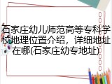 石家庄幼儿师范高等专科学校地理位置介绍，详细地址在哪(石家庄幼专地址)