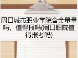 周口城市职业学院含金量量吗，值得报吗(周口职院值得报考吗)