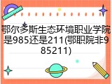 鄂尔多斯生态环境职业学院是985还是211(鄂职院非985211)