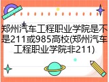 郑州汽车工程职业学院是不是211或985高校(郑州汽车工程职业学院非211)