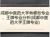 成都中医药大学有哪些专业，王牌专业分析(成都中医药大学王牌专业)
