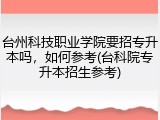 台州科技职业学院要招专升本吗，如何参考(台科院专升本招生参考)