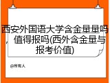西安外国语大学含金量量吗，值得报吗(西外含金量与报考价值)