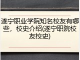 遂宁职业学院知名校友有哪些，校史介绍(遂宁职院校友校史)