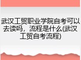 武汉工贸职业学院自考可以去读吗，流程是什么(武汉工贸自考流程)