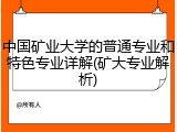 中国矿业大学的普通专业和特色专业详解(矿大专业解析)