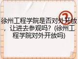 徐州工程学院是否对外开放，让进去参观吗？(徐州工程学院对外开放吗)