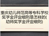 重庆幼儿师范高等专科学校奖学金评定细则是怎样的(幼师奖学金评定细则)
