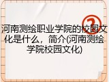 河南测绘职业学院的校园文化是什么，简介(河南测绘学院校园文化)