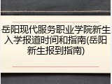 岳阳现代服务职业学院新生入学报道时间和指南(岳阳新生报到指南)