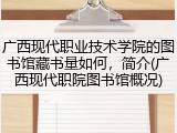 广西现代职业技术学院的图书馆藏书量如何，简介(广西现代职院图书馆概况)