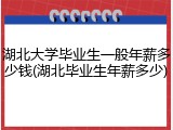 湖北大学毕业生一般年薪多少钱(湖北毕业生年薪多少)