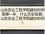 山东农业工程学院建校时间是哪一年，什么历史背景(山东农业工程学院建校时间)