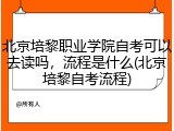 北京培黎职业学院自考可以去读吗，流程是什么(北京培黎自考流程)