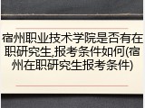 宿州职业技术学院是否有在职研究生,报考条件如何(宿州在职研究生报考条件)