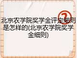 北京农学院奖学金评定细则是怎样的(北京农学院奖学金细则)