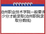 沧州职业技术学院一般要多少分才能录取(沧州职院录取分数线)