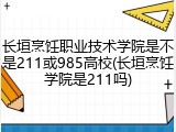 长垣烹饪职业技术学院是不是211或985高校(长垣烹饪学院是211吗)