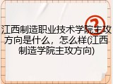 江西制造职业技术学院主攻方向是什么，怎么样(江西制造学院主攻方向)