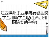江西洪州职业学院有哪些奖学金和助学金呢(江西洪州职院奖助学金)