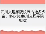 四川文理学院校园占地多少亩，多少师生(川文理学院规模)
