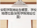 安阳学院地址在哪里，学校地理位置(安阳学院地址位置)