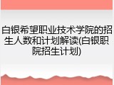 白银希望职业技术学院的招生人数和计划解读(白银职院招生计划)
