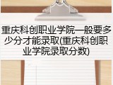 重庆科创职业学院一般要多少分才能录取(重庆科创职业学院录取分数)