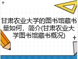 甘肃农业大学的图书馆藏书量如何，简介(甘肃农业大学图书馆藏书概况)