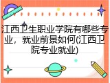 江西卫生职业学院有哪些专业，就业前景如何(江西卫院专业就业)