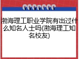 渤海理工职业学院有出过什么知名人士吗(渤海理工知名校友)