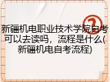 新疆机电职业技术学院自考可以去读吗，流程是什么(新疆机电自考流程)