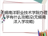 无锡南洋职业技术学院办理入学有什么攻略没(无锡南洋入学攻略)