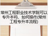 常州工程职业技术学院可以专升本吗，如何操作(常州工程专升本流程)